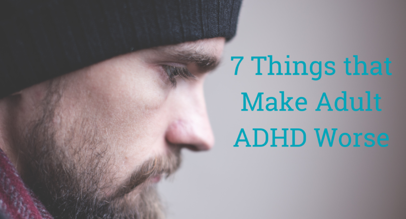 7 Things that Make Adult ADHD Worse