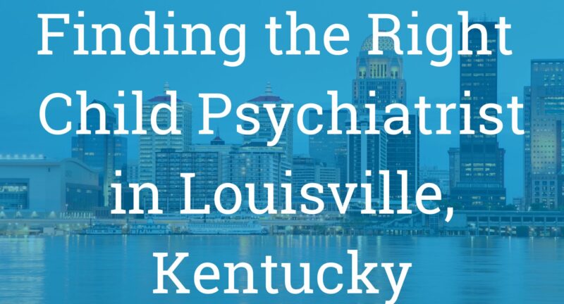 Finding the Right Support: Child Psychiatrist in Louisville, Kentucky