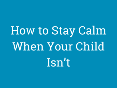 How to Stay Calm When Your Child Isn’t