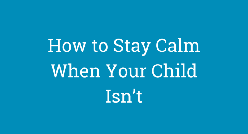 How to Stay Calm When Your Child Isn’t