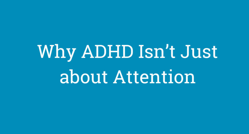 Why ADHD Isn’t Just About Attention