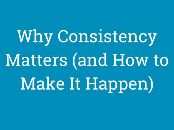 Why Consistency Matters (and How to Make It Happen)