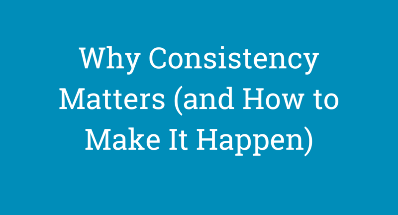 Why Consistency Matters (and How to Make It Happen)