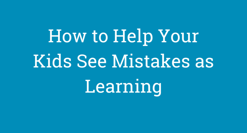 How to Help Your Child See Mistakes as Learning