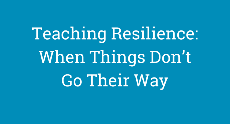 Teaching Resilience: When Things Don’t Go Their Way