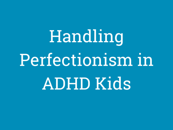 Handling Perfectionism in ADHD Kids