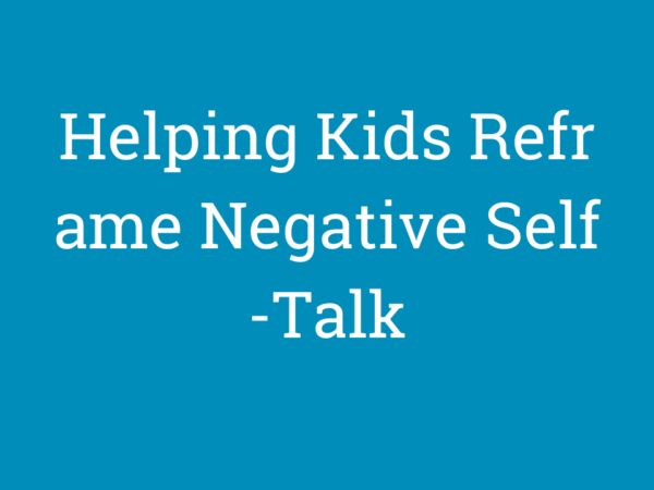 Helping Kids Reframe Negative Self-Talk