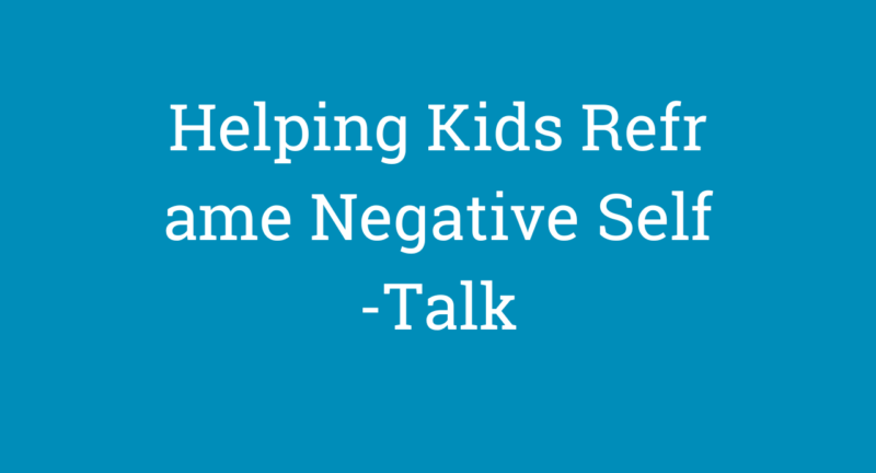 Helping Kids Reframe Negative Self-Talk