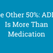 The Other 50%: ADHD Is More Than Medication