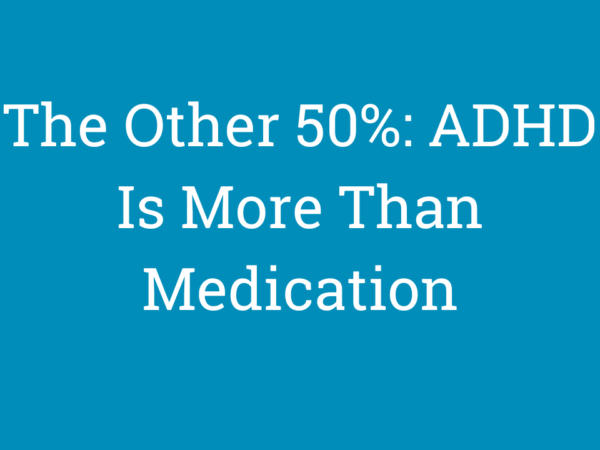 The Other 50%: ADHD Is More Than Medication