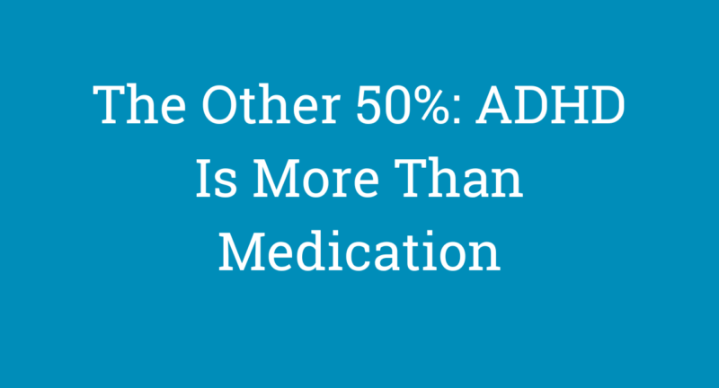 The Other 50%: ADHD Is More Than Medication